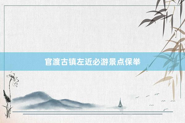 官渡古镇左近必游景点保举