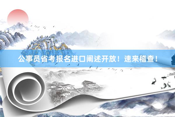 公事员省考报名进口阐述开放！速来稽查！